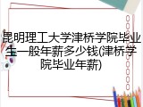 昆明理工大学津桥学院毕业生一般年薪多少钱(津桥学院毕业年薪)