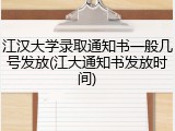 江汉大学录取通知书一般几号发放(江大通知书发放时间)