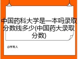 中国药科大学是一本吗录取分数线多少(中国药大录取分数)