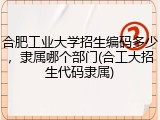 合肥工业大学招生编码多少，隶属哪个部门(合工大招生代码隶属)