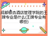 成都银杏酒店管理学院的王牌专业是什么(王牌专业有哪些)