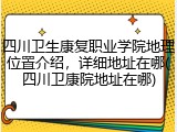 四川卫生康复职业学院地理位置介绍，详细地址在哪(四川卫康院地址在哪)