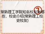 常熟理工学院知名校友有哪些，校史介绍(常熟理工校史校友)