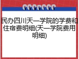 民办四川天一学院的学费和住宿费明细(天一学院费用明细)