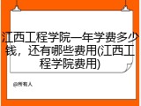 江西工程学院一年学费多少钱，还有哪些费用(江西工程学院费用)
