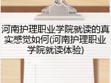 河南护理职业学院就读的真实感觉如何(河南护理职业学院就读体验)