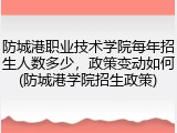 防城港职业技术学院每年招生人数多少，政策变动如何(防城港学院招生政策)