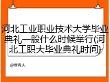 河北工业职业技术大学毕业典礼一般什么时候举行(河北工职大毕业典礼时间)