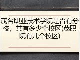 茂名职业技术学院是否有分校，共有多少个校区(茂职院有几个校区)