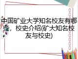 中国矿业大学知名校友有哪些，校史介绍(矿大知名校友与校史)