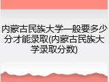 内蒙古民族大学一般要多少分才能录取(内蒙古民族大学录取分数)