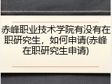 赤峰职业技术学院有没有在职研究生，如何申请(赤峰在职研究生申请)