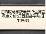 江西服装学院最新招生简章深度分析(江西服装学院招生解读)