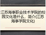 江苏海事职业技术学院的校园文化是什么，简介(江苏海事学院文化)