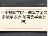 四川警察学院一年奖学金最多能拿多少(川警奖学金上限)
