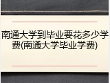 南通大学到毕业要花多少学费(南通大学毕业学费)