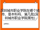 深圳城市职业学院在哪个城市，是本科吗，第几批(深圳城市职业学院属性)
