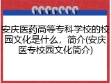 安庆医药高等专科学校的校园文化是什么，简介(安庆医专校园文化简介)