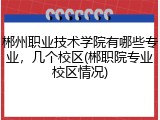 郴州职业技术学院有哪些专业，几个校区(郴职院专业校区情况)
