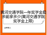 黄河交通学院一年奖学金最多能拿多少(黄河交通学院奖学金上限)