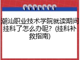 潮汕职业技术学院就读期间挂科了怎么办呢？(挂科补救指南)