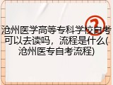 沧州医学高等专科学校自考可以去读吗，流程是什么(沧州医专自考流程)