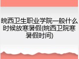 皖西卫生职业学院一般什么时候放寒暑假(皖西卫院寒暑假时间)