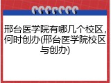 邢台医学院有哪几个校区，何时创办(邢台医学院校区与创办)