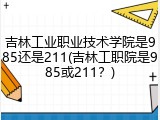 吉林工业职业技术学院是985还是211(吉林工职院是985或211？)