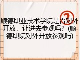 顺德职业技术学院是否对外开放，让进去参观吗？(顺德职院对外开放参观吗)