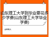 山东理工大学到毕业要花多少学费(山东理工大学毕业学费)