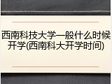 西南科技大学一般什么时候开学(西南科大开学时间)