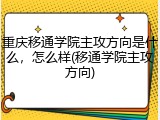 重庆移通学院主攻方向是什么，怎么样(移通学院主攻方向)