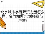 北京城市学院师资力量怎么样，名气如何(北城师资与声誉)