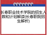 长春职业技术学院的招生人数和计划解读(长春职院招生解析)