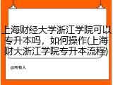 上海财经大学浙江学院可以专升本吗，如何操作(上海财大浙江学院专升本流程)