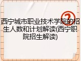 西宁城市职业技术学院的招生人数和计划解读(西宁职院招生解读)