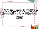山东华宇工学院可以进校后转专业吗？(入学后转专业政策)