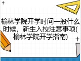 榆林学院开学时间一般什么时候，新生入校注意事项(榆林学院开学指南)