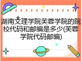 湖南文理学院芙蓉学院的院校代码和邮编是多少(芙蓉学院代码邮编)
