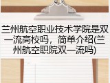 兰州航空职业技术学院是双一流高校吗，简单介绍(兰州航空职院双一流吗)