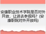 安康职业技术学院是否对外开放，让进去参观吗？(安康职院对外开放吗)