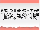 黑龙江农业职业技术学院是否有分校，共有多少个校区(黑龙江农职院几个校区)