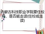 内蒙古科技职业学院要住校吗，是否能走读(住校或走读)