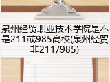 泉州经贸职业技术学院是不是211或985高校(泉州经贸非211/985)