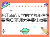 浙江师范大学的学费和住宿费明细(浙师大学费住宿费)