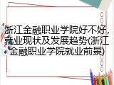 浙江金融职业学院好不好，就业现状及发展趋势(浙江金融职业学院就业前景)
