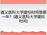 遵义医科大学建校时间是哪一年？(遵义医科大学建校时间)