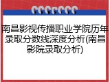 南昌影视传播职业学院历年录取分数线深度分析(南昌影院录取分析)