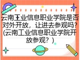 云南工业信息职业学院是否对外开放，让进去参观吗？(云南工业信息职业学院开放参观？)
